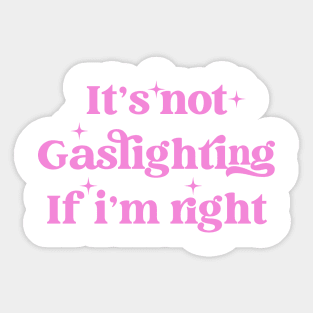 It's Not Gaslighting If I'm Right Sticker